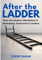 After the Ladder: How the Modern Workplace is Reshaping Tomorrow's Leaders B0GFCDWB4N Book Cover