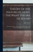 Theory of the Nature of Light, the Wave Theory of Sound [microform]: the Nature of Force and the Manifestation of Force in Th Phenomena Belonging to Physical Science 1014920000 Book Cover