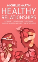 Healthy Relationships: A Couple's Therapy Guide to Overcome Jealousy, Anxiety, Insecurity and Attachment. 1513675397 Book Cover