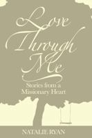 Love Through Me: Stories from a Missionary Heart 0615741215 Book Cover