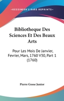 Bibliotheque Des Sciences Et Des Beaux Arts: Pour Les Mois de Janvier, Fevrier, Mars, 1760 V30, Part 1 (1760) 1104076586 Book Cover