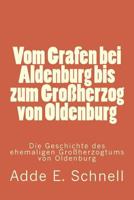 Vom Grafen Bei Aldenburg Bis Zum Grossherzog Von Oldenburg: Die Geschichte Des Ehemaligen Grossherzogtums Von Oldenburg 1533157383 Book Cover