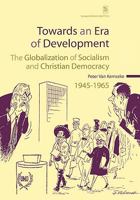 Towards an Era of Development: The Globalization of Socialism and Christian Democracy, 1945–1965 9058675602 Book Cover