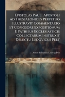 Epistolas Pauli Apostoli Ad Thessalonices Perpetuo Illustravit Commentario Et Copiosore Expositionum E Patribus Ecclesiasticis Collectarum Instruxit Delectu Ludovicus Pelt 1141924560 Book Cover
