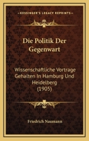 Die Politik Der Gegenwart: Wissenschaftliche Vortrage Gehalten In Hamburg Und Heidelberg (1905) 1161118004 Book Cover