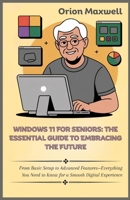 Windows 11 for Seniors: The Essential Guide to Embracing the Future: From Basic Setup to Advanced Features—Everything You Need to Know for a Smooth Digital Experience B0FRNC3MZC Book Cover