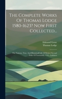 The Complete Works Of Thomas Lodge 1580-1623? Now First Collected...: The Famous, True, And Historicall Life Of Robert Second Duke Of Normandy, 1591. Catharos 1019706430 Book Cover