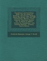 Foundations and Foundation Walls,: For All Classes of Buildings, Pile Driving, Building Stones and Bricks, Pier and Wall Construction, Mortars, Limes, 1357696116 Book Cover