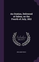 An Oration, Delivered at Salem, on the Fourth of July, 1812 1359627596 Book Cover