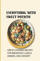 Everything With Sweet Potato: Great Cooking Recipes For Breakfast, Lunch, Dinner, And Dessert: What Meat Is Good With Sweet Potatoes B09BY7XLVJ Book Cover