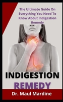 Indigestion Remedy: The Ultimate Guide On Everything You Need To Know About Indigestion Remedy B09FCHQC2Q Book Cover