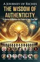 The Wisdom of Authenticity : A Journey of Riches: 14 Stories to Awaken the Power of Your True Self 1925919978 Book Cover
