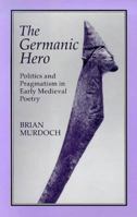 The Germanic Hero: Politics and Pragmatism in Early Medieval Poetry B003B49XNC Book Cover