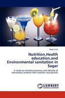 Nutrition,Health education,and Environmental sanitation in Sagar: A study on mental awareness and attitude of elementary students their teachers and parents 3659135135 Book Cover