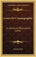 Cours De Cosmographie: Ou Elements D'Astronomie (1856) 1247781062 Book Cover