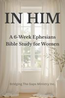 IN HIM: A 6-Week Ephesians Bible Study for Women B0GL317HPH Book Cover