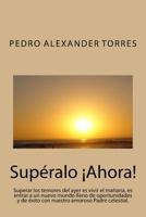 Supéralo Ahora: Superar los temores del ayer es vivir el mañana, es entrar a un nuevo mundo lleno de oportunidades y de éxito con nues 154066581X Book Cover