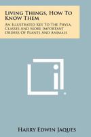 Living Things, How To Know Them: An Illustrated Key To The Phyla, Classes And More Important Orders Of Plants And Animals 1258325039 Book Cover