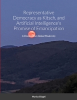 Representative Democracy as Kitsch, and Artificial Intelligence's Promise of Emancipation: A Chapter from Global Modernity 1458397300 Book Cover