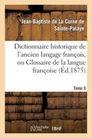 Dictionnaire Historique de L'Ancien Langage Franaois.Tome X. T-Z: , Ou Glossaire de La Langue Franaoise Depuis Son Origine Jusqu'au Sia]cle de Louis XIV 2012883184 Book Cover