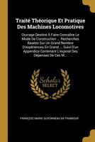 Trait� Th�orique Et Pratique Des Machines Locomotives: Ouvrage Destin� � Faire Conna�tre Le Mode de Construction ... Recherches Bas�es Sur Un Grand Nombre d'Exp�riences En Grand ... Suivi d'Un Appendi 1145702740 Book Cover