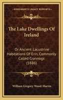 The Lake Dwellings of Ireland: Or, Ancient Lacustrine Habitations of Erin, Commonly Called Crannogs 0548858039 Book Cover