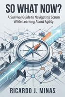 So What Now?: A Survival Guide to Navigating Scrum While Learning About Agility B0H3KWKMMS Book Cover
