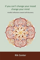 if you can't change your mood, change your mind: mindful reflections toward self-discovery 1733249303 Book Cover