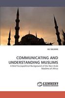 COMMUNICATING AND UNDERSTANDING MUSLIMS: A Brief Sociopolitical Background of the Non-Arab Muslims of Africa 3838362373 Book Cover