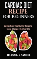 Cardiac Diet Recipe for Beginners: Cardiac Heart Healthy Diet Recipe to Living a Longer, Healthier Life B09SNSNN9P Book Cover