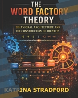 THE WORD FACTORY THEORY: BEHAVIOR ARCHITECTURE AND THE CONSTRUCTION OF IDENTITY B0GYLF6W45 Book Cover