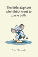 The little elephant who didn't want to take a bath: Learning to deal with everyday situations with openness and curiosity, such as the cleaning routine, can lead to benefits and pleasent moments. B0DT9NXNFS Book Cover