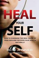 Heal Your Self: How to Diagnose the Real Cause of Your Pain and Recover Your Health Naturally 1537551760 Book Cover