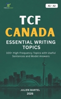 TCF CANADA ESSENTIAL WRITING TOPICS A1-A2: 100+ High-Frequency Topics with Useful Sentences and Model Answers B0H79JJ49X Book Cover