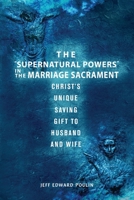 The Supernatural Powers in the Marriage Sacrament: Christ's Unique Saving Gift to Husband and Wife 1958877972 Book Cover
