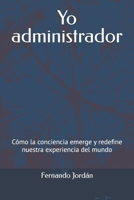 Yo administrador: Cómo la conciencia emerge y redefine nuestra experiencia del mundo B0DYVD1KQT Book Cover