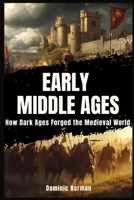 Early Middle Ages: How Dark Ages Forged the Medieval World (Medieval Europe History) B0DKJ5H63R Book Cover