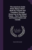The American Guide Book, Being a Hand-Book for Tourists and Travellers Through Every Part of the United States ... Part I. Northern and Eastern States and Canada 1358563519 Book Cover