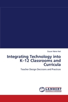 Integrating Technology into K–12 Classrooms and Curricula: Teacher Design Decisions and Practices 3838300351 Book Cover