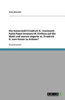 Die Kaiserwahl Friedrich II.: Inwieweit hatte Papst Innozenz III. Einfluss auf die Wahl und warum zögerte er, Friedrich II. zum Kaiser zu krönen? 3640904265 Book Cover