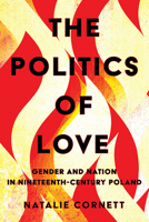 The Politics of Love: Gender and Nation in Nineteenth-Century Poland 1501776649 Book Cover