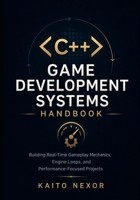 C++ Game Development Systems Handbook: Building Real-Time Gameplay Mechanics, Engine Loops, and Performance-Focused Projects B0H1BLJMZP Book Cover
