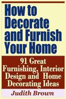 How to Decorate and Furnish Your Home - 91 Great Furnishing, Interior Design and Home Decorating Ideas 1798760134 Book Cover