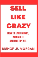 SELL LIKE CRAZY: How to earn money, Manage it, and multiply it. B0C87DTW2N Book Cover