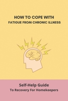How To Cope With Fatigue From Chronic Illness: Self-Help Guide To Recovery For Homekeepers: How To Stop Worrying About Cleaning B091F6FQY8 Book Cover
