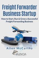 Freight Forwarder Business Startup: How to Start, Run & Grow a Successful Freight Forwarding Business 1542905184 Book Cover