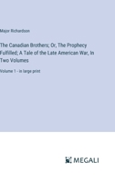 The Canadian Brothers; Or, The Prophecy Fulfilled; A Tale of the Late American War, In Two Volumes: Volume 1 - in large print 3368338935 Book Cover