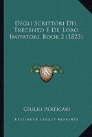 Degli Scrittori Del Trecento E De' Loro Imitatori, Book 2 (1823) 116757432X Book Cover