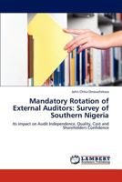 Mandatory Rotation of External Auditors: Survey of Southern Nigeria: Its impact on Audit Independence, Quality, Cost and Shareholders Confidence 3659267414 Book Cover