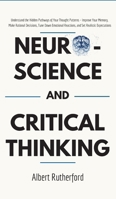 Neuroscience and Critical Thinking: Understand the Hidden Pathways of Your Thought Patterns- Improve Your Memory, Make Rational Decisions, Tune Down Emotional Reactions, and Set Realistic Expectations 1097238571 Book Cover